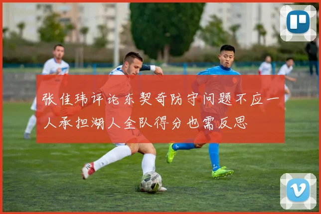 张佳玮评论东契奇防守问题不应一人承担湖人全队得分也需反思