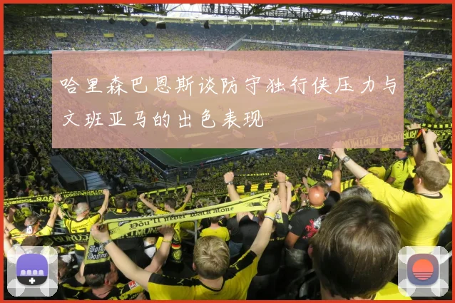 哈里森巴恩斯谈防守独行侠压力与文班亚马的出色表现