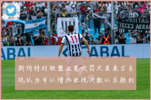 斯玛特对联盟放宽吹罚尺度表示乐观认为可以增加犯规次数以求胜利