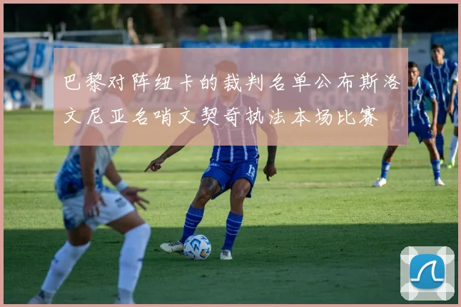巴黎对阵纽卡的裁判名单公布斯洛文尼亚名哨文契奇执法本场比赛