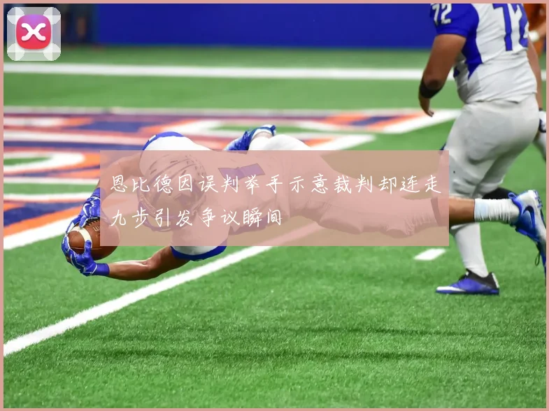 恩比德因误判举手示意裁判却连走九步引发争议瞬间