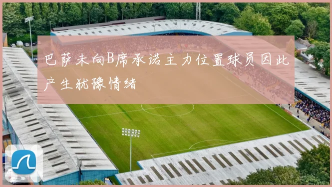 巴萨未向B席承诺主力位置球员因此产生犹豫情绪