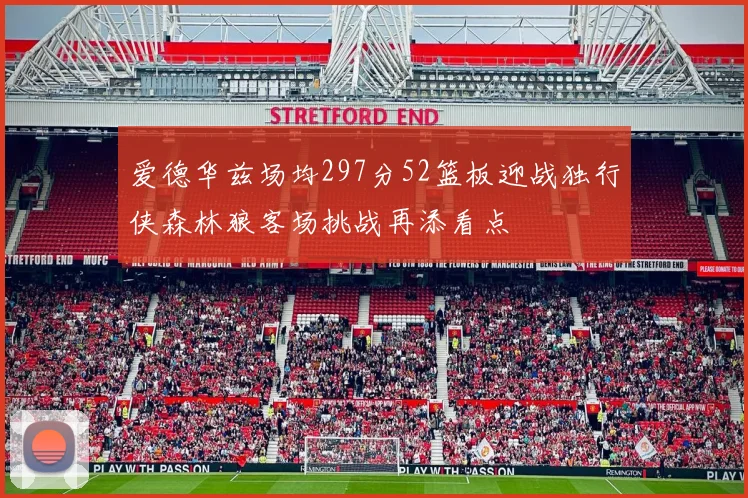 爱德华兹场均297分52篮板迎战独行侠森林狼客场挑战再添看点
