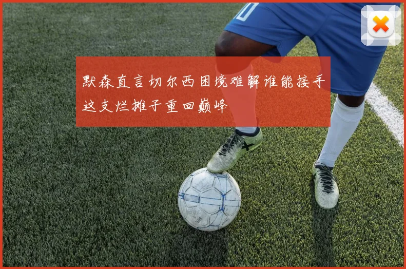 默森直言切尔西困境难解谁能接手这支烂摊子重回巅峰