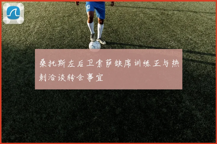 桑托斯左后卫索萨缺席训练正与热刺洽谈转会事宜